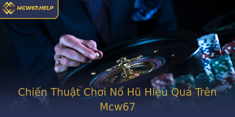 Chiến Thuật Chơi Nổ Hũ Hiệu Quả Trên Mcw67 Chiến Thuật Chơi Nổ Hũ Hiệu Quả Trên Mcw67