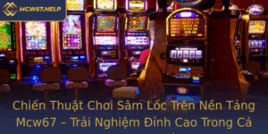 Chien Thuat Choi Sam Loc Tren Nen Tang Mcw67 Trai Nghiem Inh Cao Trong Ca Cuoc Truc Tuyen