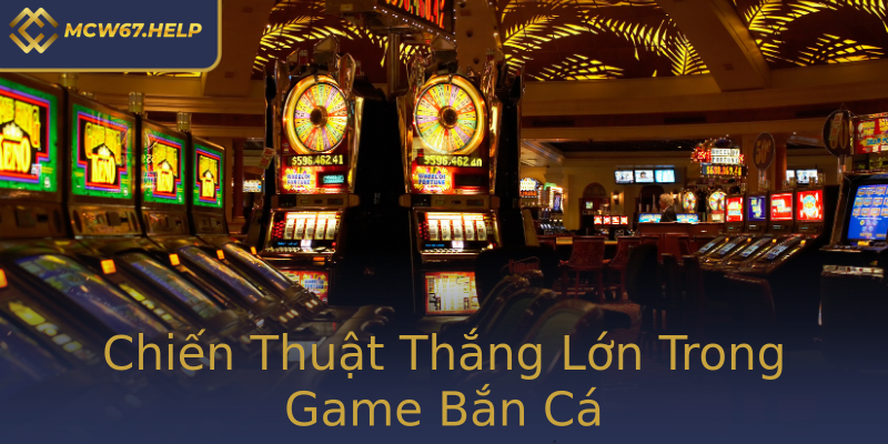 Chiến Thuật Thắng Lớn Trong Game Bắn Cá Chiến Thuật Thắng Lớn Trong Game Bắn Cá