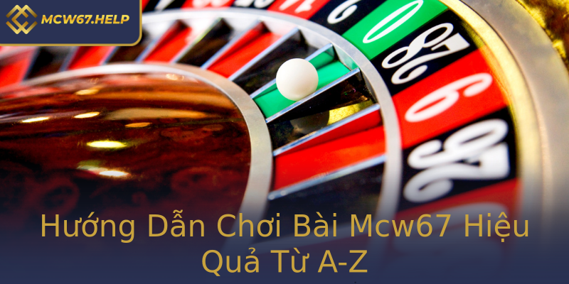 Hướng Dẫn Chơi Bài Mcw67 Hiệu Quả Từ A-Z Hướng Dẫn Chơi Bài Mcw67 Hiệu Quả Từ A-Z
