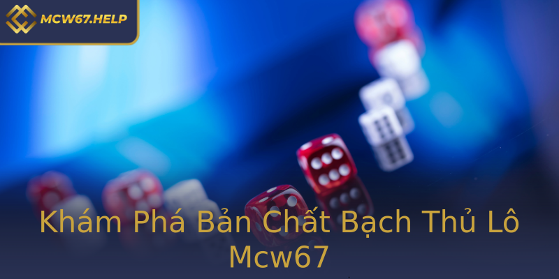 Khám Phá Bản Chất Bạch Thủ Lô Mcw67 Khám Phá Bản Chất Bạch Thủ Lô Mcw67