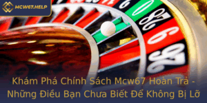 Kham Pha Chinh Sach Mcw67 Hoan Tra Nhung Ieu Ban Chua Biet E Khong Bi Lo Lang