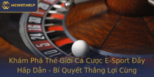 Kham Pha The Gioi Ca Cuoc E Sport Ay Hap Dan Bi Quyet Thang Loi Cung Mcw67