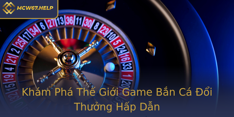 Khám Phá Thế Giới Game Bắn Cá Đổi Thưởng Hấp Dẫn Khám Phá Thế Giới Game Bắn Cá Đổi Thưởng Hấp Dẫn