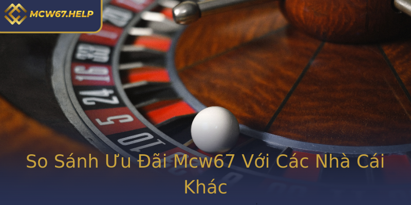 So Sánh Ưu Đãi Mcw67 Với Các Nhà Cái Khác So Sánh Ưu Đãi Mcw67 Với Các Nhà Cái Khác